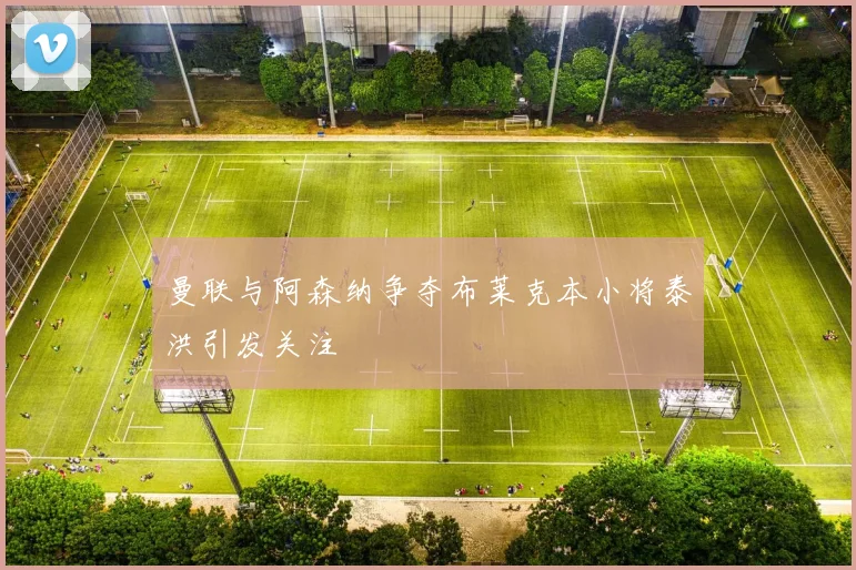 曼联与阿森纳争夺布莱克本小将泰洪引发关注