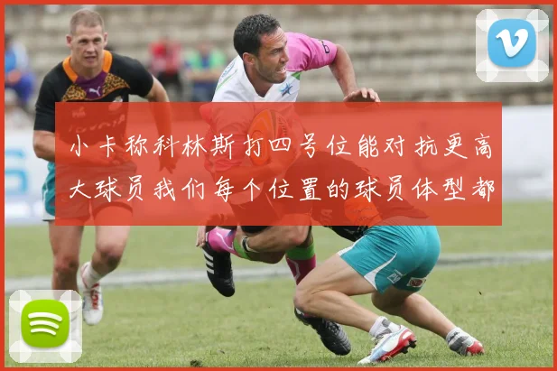 小卡称科林斯打四号位能对抗更高大球员我们每个位置的球员体型都很出色