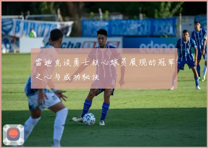 雷迪克谈勇士核心球员展现的冠军之心与成功秘诀