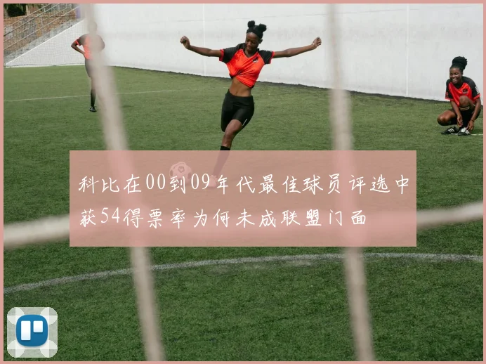 科比在00到09年代最佳球员评选中获54得票率为何未成联盟门面