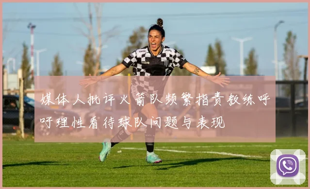 媒体人批评火箭队频繁指责教练呼吁理性看待球队问题与表现