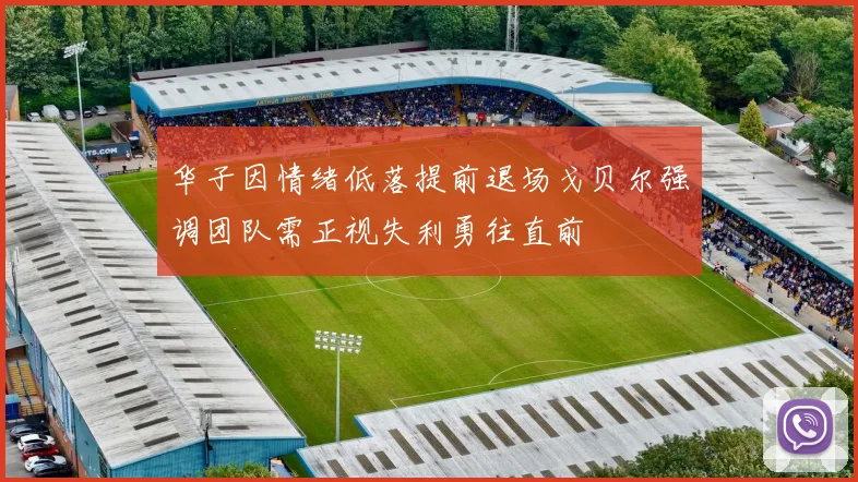 华子因情绪低落提前退场戈贝尔强调团队需正视失利勇往直前