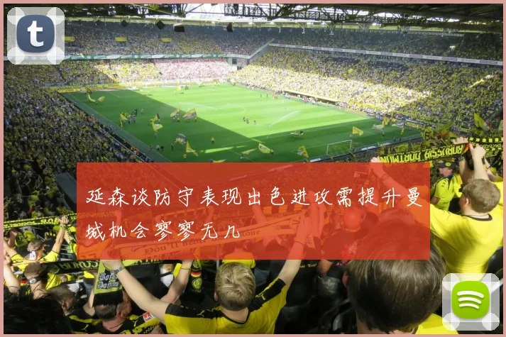 延森谈防守表现出色进攻需提升曼城机会寥寥无几