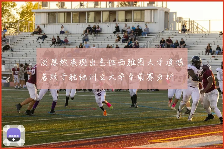 淡厚然表现出色但西雅图大学遗憾落败于犹他州立大学季前赛分析