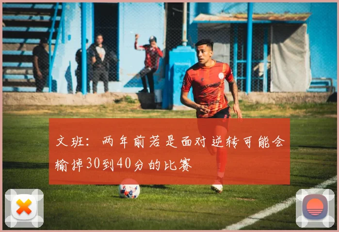 文班：两年前若是面对逆转可能会输掉30到40分的比赛