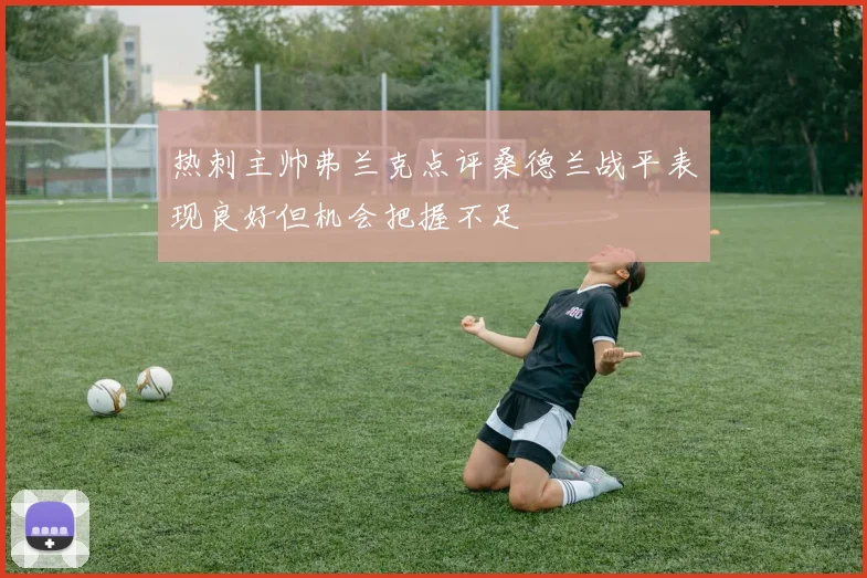 热刺主帅弗兰克点评桑德兰战平表现良好但机会把握不足