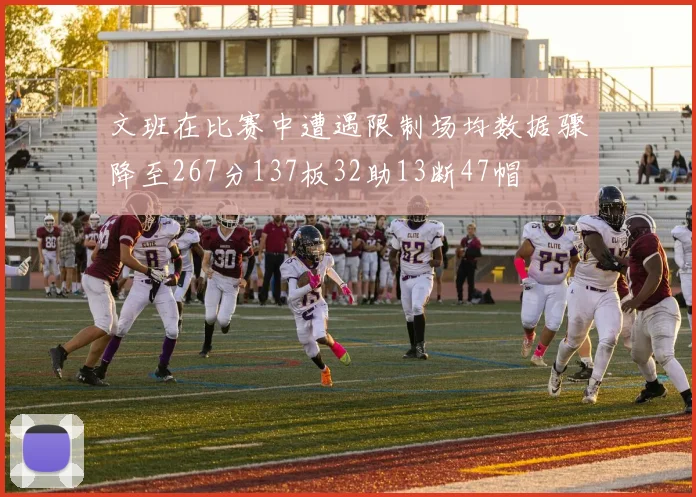 文班在比赛中遭遇限制场均数据骤降至267分137板32助13断47帽