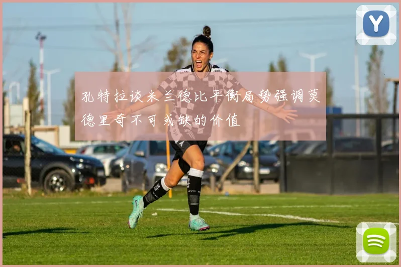 孔特拉谈米兰德比平衡局势强调莫德里奇不可或缺的价值