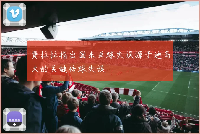 费拉拉指出国米丢球失误源于迪乌夫的关键传球失误
